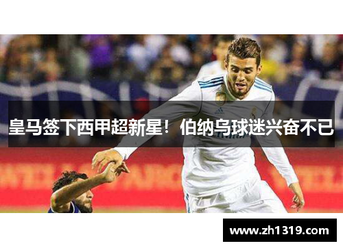 皇马签下西甲超新星！伯纳乌球迷兴奋不已