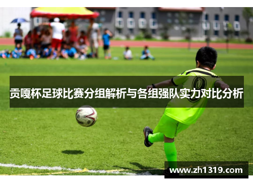 贡嘎杯足球比赛分组解析与各组强队实力对比分析