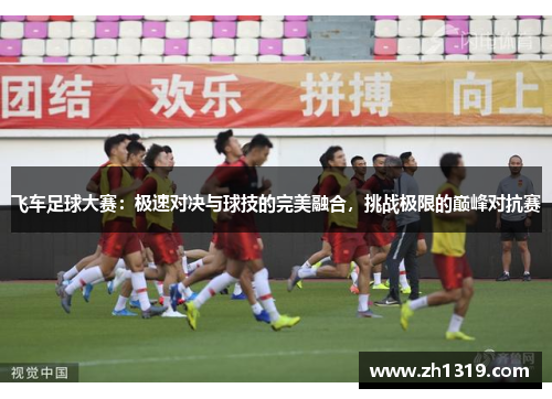 飞车足球大赛：极速对决与球技的完美融合，挑战极限的巅峰对抗赛
